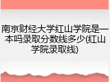 南京财经大学红山学院是一本吗录取分数线多少(红山学院录取线)