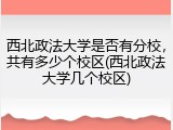 西北政法大学是否有分校，共有多少个校区(西北政法大学几个校区)