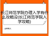 长江师范学院办理入学有什么攻略没(长江师范学院入学攻略)