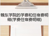 赣东学院的学费和住宿费明细(学费住宿费明细)