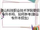 唐山科技职业技术学院要招专升本吗，如何参考(唐山专升本招生)