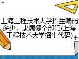 上海工程技术大学招生编码多少，隶属哪个部门(上海工程技术大学招生代码)