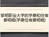 黎明职业大学的学费和住宿费明细(学费住宿费明细)