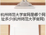 杭州师范大学官网是哪个网址多少(杭州师范大学官网)