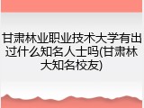 甘肃林业职业技术大学有出过什么知名人士吗(甘肃林大知名校友)
