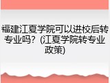 福建江夏学院可以进校后转专业吗？(江夏学院转专业政策)