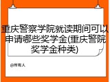 重庆警察学院就读期间可以申请哪些奖学金(重庆警院奖学金种类)