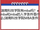 湖南科技学院有mba吗？emba和mba的入学条件是什么(湖南科技学院MBA条件)