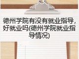 德州学院有没有就业指导，好就业吗(德州学院就业指导情况)