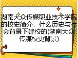 湖南大众传媒职业技术学院的校史简介，什么历史与社会背景下建校的(湖南大众传媒校史背景)