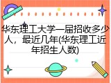 华东理工大学一届招收多少人，最近几年(华东理工近年招生人数)