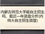 内蒙古师范大学能自主招生吗，最近一年简章分析(内师大自主招生简章)
