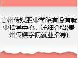 贵州传媒职业学院有没有就业指导中心，详细介绍(贵州传媒学院就业指导)