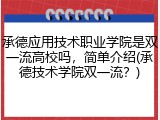 承德应用技术职业学院是双一流高校吗，简单介绍(承德技术学院双一流？)