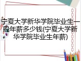 宁夏大学新华学院毕业生一般年薪多少钱(宁夏大学新华学院毕业生年薪)