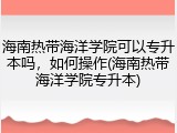 海南热带海洋学院可以专升本吗，如何操作(海南热带海洋学院专升本)