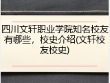 四川文轩职业学院知名校友有哪些，校史介绍(文轩校友校史)