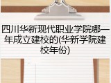 四川华新现代职业学院哪一年成立建校的(华新学院建校年份)