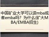 中国矿业大学可以读mba或者emba吗？为什么(矿大MBA/EMBA招生)