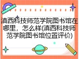 滇西科技师范学院图书馆在哪里，怎么样(滇西科技师范学院图书馆位置评价)