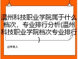温州科技职业学院属于什么档次，专业排行分析(温州科技职业学院档次专业排行)