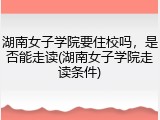 湖南女子学院要住校吗，是否能走读(湖南女子学院走读条件)