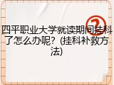四平职业大学就读期间挂科了怎么办呢？(挂科补救方法)