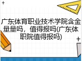 广东体育职业技术学院含金量量吗，值得报吗(广东体职院值得报吗)
