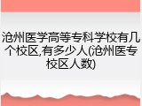 沧州医学高等专科学校有几个校区,有多少人(沧州医专校区人数)