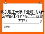 华东理工大学毕业可以找什么样的工作(华东理工就业方向)