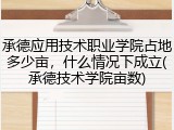 承德应用技术职业学院占地多少亩，什么情况下成立(承德技术学院亩数)