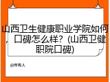 山西卫生健康职业学院如何，口碑怎么样？(山西卫健职院口碑)