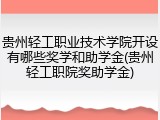 贵州轻工职业技术学院开设有哪些奖学和助学金(贵州轻工职院奖助学金)