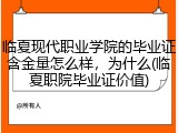 临夏现代职业学院的毕业证含金量怎么样，为什么(临夏职院毕业证价值)