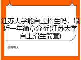 江苏大学能自主招生吗，最近一年简章分析(江苏大学自主招生简章)