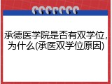 承德医学院是否有双学位，为什么(承医双学位原因)