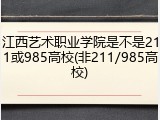 江西艺术职业学院是不是211或985高校(非211/985高校)