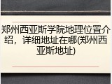 郑州西亚斯学院地理位置介绍，详细地址在哪(郑州西亚斯地址)
