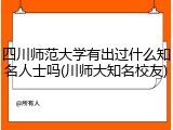 四川师范大学有出过什么知名人士吗(川师大知名校友)