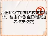 合肥师范学院知名校友有哪些，校史介绍(合肥师院知名校友校史)