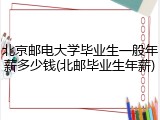 北京邮电大学毕业生一般年薪多少钱(北邮毕业生年薪)