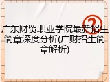 广东财贸职业学院最新招生简章深度分析(广财招生简章解析)