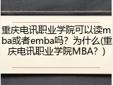 重庆电讯职业学院可以读mba或者emba吗？为什么(重庆电讯职业学院MBA？)