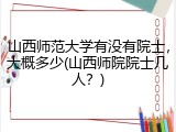山西师范大学有没有院士，大概多少(山西师院院士几人？)