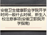 安徽卫生健康职业学院开学时间一般什么时候，新生入校注意事项(安徽卫职院开学指南)