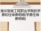 重庆智能工程职业学院的学费和住宿费明细(学费住宿费明细)