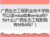 广西生态工程职业技术学院可以读mba或者emba吗？为什么(广西生态工程职院有MBA吗？)