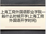 上海工商外国语职业学院一般什么时候开学(上海工商外国语开学时间)