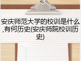 安庆师范大学的校训是什么,有何历史(安庆师院校训历史)