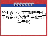 华中农业大学有哪些专业，王牌专业分析(华中农大王牌专业)
